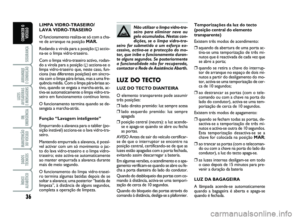 Abarth 500 2008 Manual de Uso e Manutenção (in Portuguese) 36
SEGURANÇA
ARRANQUE
E CONDUÇÃO
LUZES
AVISADORAS
E MENSAGENS
EM
EMERGÊNCIA
MANUTENÇÃO
DO VEÍCULO
DADOS
TÉCNICOS
ÍNDICE
ALFABÉTICO
CONHECER O
VEÍCULO
Temporizações da luz do tecto
(posi Abarth 500 2008 Manual de Uso e Manutenção (in Portuguese) 36
SEGURANÇA
ARRANQUE
E CONDUÇÃO
LUZES
AVISADORAS
E MENSAGENS
EM
EMERGÊNCIA
MANUTENÇÃO
DO VEÍCULO
DADOS
TÉCNICOS
ÍNDICE
ALFABÉTICO
CONHECER O
VEÍCULO
Temporizações da luz do tecto
(posi