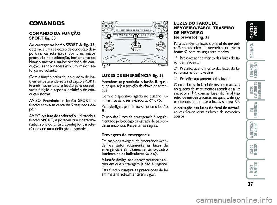 Abarth 500 2008 Manual de Uso e Manutenção (in Portuguese) 37
SEGURANÇA
ARRANQUE
E CONDUÇÃO
LUZES
AVISADORAS
E MENSAGENS
EM
EMERGÊNCIA
MANUTENÇÃO
DO VEÍCULO
DADOS
TÉCNICOS
ÍNDICE
ALFABÉTICO
CONHECER O
VEÍCULO
COMANDOS
COMANDO DA FUNÇÃO
SPORT fi Abarth 500 2008 Manual de Uso e Manutenção (in Portuguese) 37
SEGURANÇA
ARRANQUE
E CONDUÇÃO
LUZES
AVISADORAS
E MENSAGENS
EM
EMERGÊNCIA
MANUTENÇÃO
DO VEÍCULO
DADOS
TÉCNICOS
ÍNDICE
ALFABÉTICO
CONHECER O
VEÍCULO
COMANDOS
COMANDO DA FUNÇÃO
SPORT fi