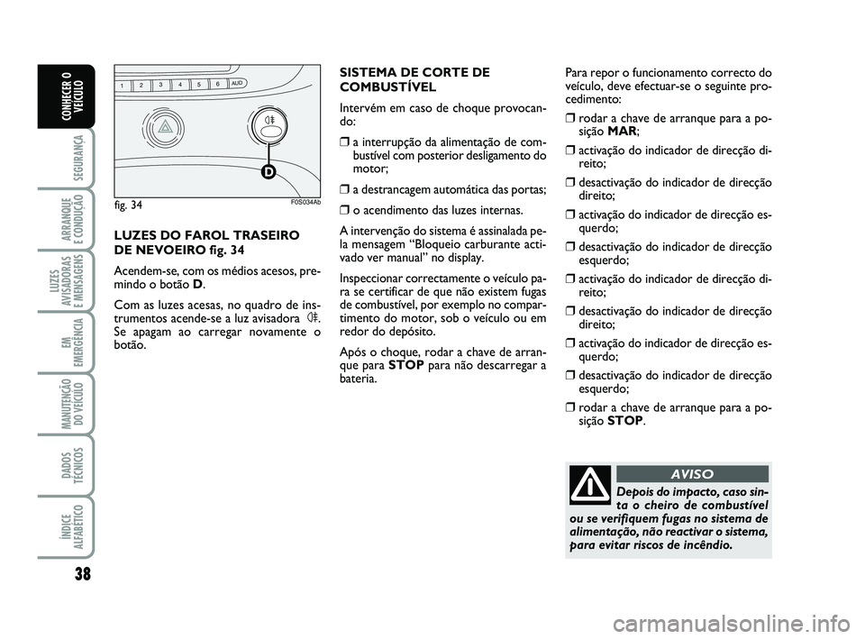 Abarth 500 2008 Manual de Uso e Manutenção (in Portuguese) 38
SEGURANÇA
ARRANQUE
E CONDUÇÃO
LUZES
AVISADORAS
E MENSAGENS
EM
EMERGÊNCIA
MANUTENÇÃO
DO VEÍCULO
DADOS
TÉCNICOS
ÍNDICE
ALFABÉTICO
CONHECER O
VEÍCULO
Depois do impacto, caso sin-
ta o che Abarth 500 2008 Manual de Uso e Manutenção (in Portuguese) 38
SEGURANÇA
ARRANQUE
E CONDUÇÃO
LUZES
AVISADORAS
E MENSAGENS
EM
EMERGÊNCIA
MANUTENÇÃO
DO VEÍCULO
DADOS
TÉCNICOS
ÍNDICE
ALFABÉTICO
CONHECER O
VEÍCULO
Depois do impacto, caso sin-
ta o che