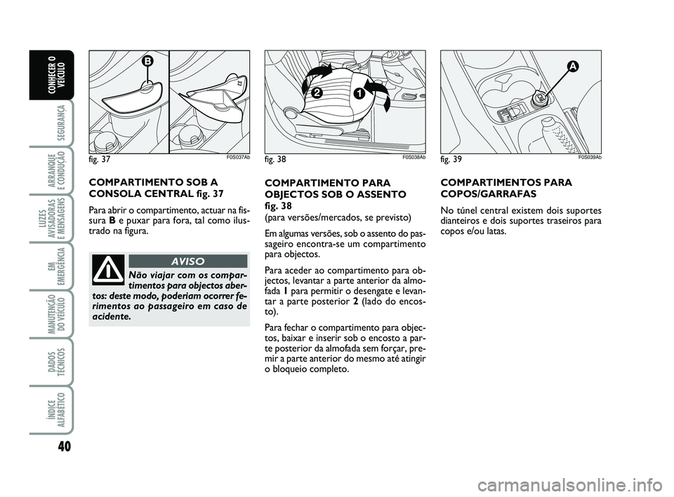 Abarth 500 2008  Manual de Uso e Manutenção (in Portuguese) 40
SEGURANÇA
ARRANQUE 
E CONDUÇÃO
LUZES
AVISADORAS 
E MENSAGENS
EM
EMERGÊNCIA
MANUTENÇÃO
DO VEÍCULO
DADOS
TÉCNICOS
ÍNDICE
ALFABÉTICO
CONHECER O
VEÍCULO
COMPARTIMENTO PARA
OBJECTOS SOB O ASS