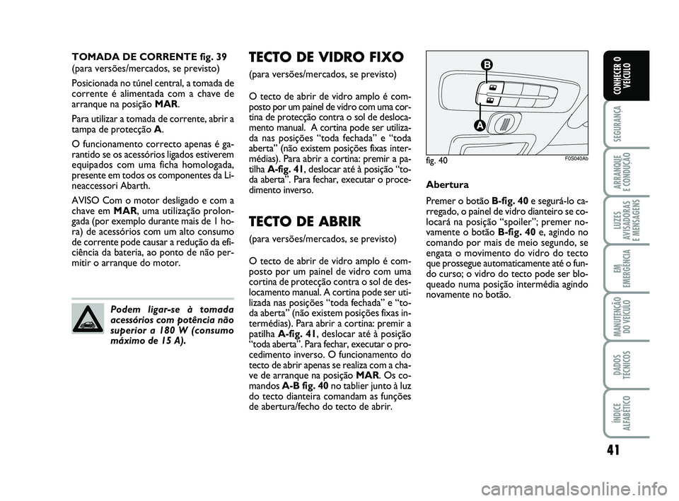 Abarth 500 2008  Manual de Uso e Manutenção (in Portuguese) 41
SEGURANÇA
ARRANQUE 
E CONDUÇÃO
LUZES
AVISADORAS 
E MENSAGENS
EM
EMERGÊNCIA
MANUTENÇÃO
DO VEÍCULO
DADOS
TÉCNICOS
ÍNDICE
ALFABÉTICO
CONHECER O
VEÍCULO
TECTO DE VIDRO FIXO 
(para versões/m