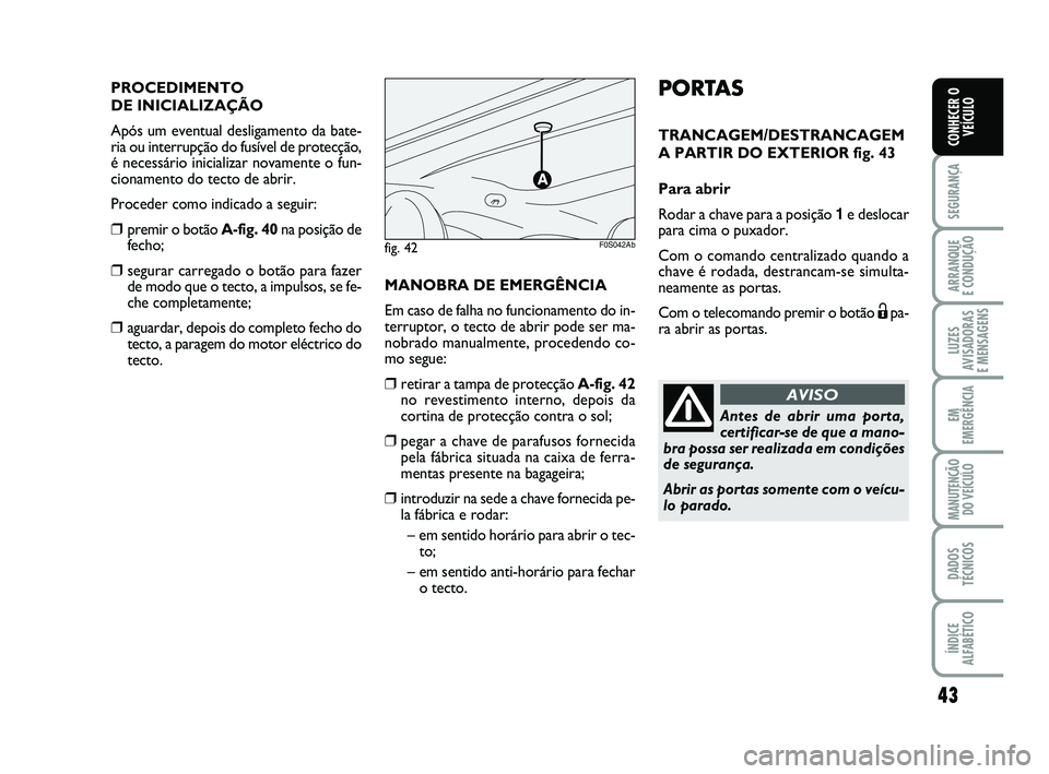 Abarth 500 2008  Manual de Uso e Manutenção (in Portuguese) 43
SEGURANÇA
ARRANQUE 
E CONDUÇÃO
LUZES
AVISADORAS 
E MENSAGENS
EM
EMERGÊNCIA
MANUTENÇÃO
DO VEÍCULO
DADOS
TÉCNICOS
ÍNDICE
ALFABÉTICO
CONHECER O
VEÍCULO
PORTAS
TRANCAGEM/DESTRANCAGEM
A PARTI