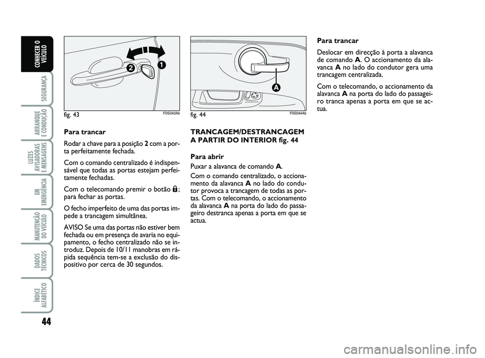 Abarth 500 2008  Manual de Uso e Manutenção (in Portuguese) 44
SEGURANÇA
ARRANQUE 
E CONDUÇÃO
LUZES
AVISADORAS 
E MENSAGENS
EM
EMERGÊNCIA
MANUTENÇÃO
DO VEÍCULO
DADOS
TÉCNICOS
ÍNDICE
ALFABÉTICO
CONHECER O
VEÍCULO
Para trancar
Rodar a chave para a pos