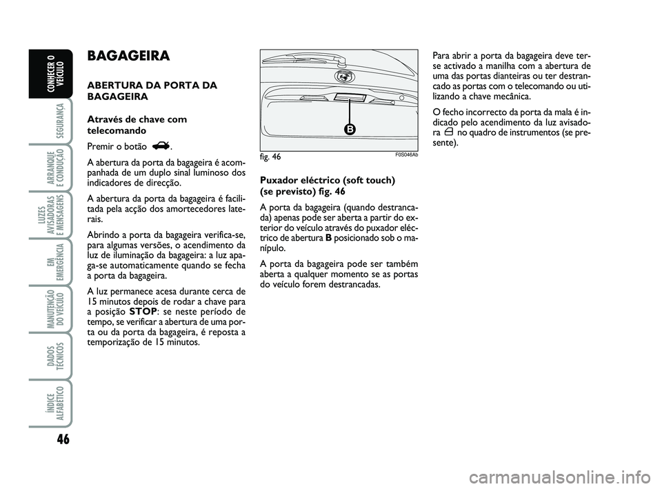 Abarth 500 2008  Manual de Uso e Manutenção (in Portuguese) fig. 46

F0S046Ab
46
SEGURANÇA
ARRANQUE 
E CONDUÇÃO
LUZES
AVISADORAS 
E MENSAGENS
EM
EMERGÊNCIA
MANUTENÇÃO
DO VEÍCULO
DADOS
TÉCNICOS
ÍNDICE
ALFABÉTICO
CONHECER O
VEÍCULO
Puxador eléctrico