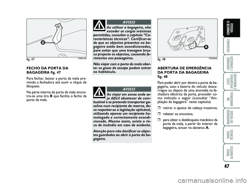 Abarth 500 2008  Manual de Uso e Manutenção (in Portuguese) fig. 47F0S047Abfig. 48F0S048Ab
47
SEGURANÇA
ARRANQUE 
E CONDUÇÃO
LUZES
AVISADORAS 
E MENSAGENS
EM
EMERGÊNCIA
MANUTENÇÃO
DO VEÍCULO
DADOS
TÉCNICOS
ÍNDICE
ALFABÉTICO
CONHECER O
VEÍCULO
FECHO 