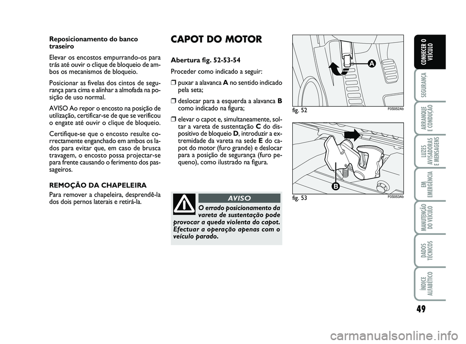 Abarth 500 2008  Manual de Uso e Manutenção (in Portuguese) 49
SEGURANÇA
ARRANQUE 
E CONDUÇÃO
LUZES
AVISADORAS 
E MENSAGENS
EM
EMERGÊNCIA
MANUTENÇÃO
DO VEÍCULO
DADOS
TÉCNICOS
ÍNDICE
ALFABÉTICO
CONHECER O
VEÍCULO
CAPOT DO MOTOR
Abertura fig. 52-53-54