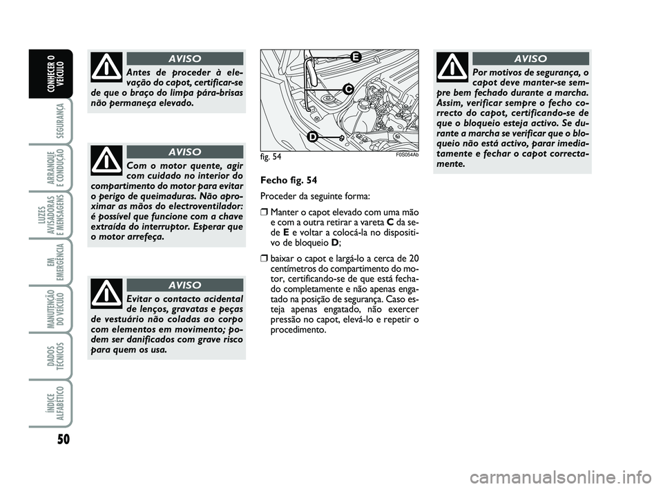 Abarth 500 2008 Manual de Uso e Manutenção (in Portuguese) 50
SEGURANÇA
ARRANQUE
E CONDUÇÃO
LUZES
AVISADORAS
E MENSAGENS
EM
EMERGÊNCIA
MANUTENÇÃO
DO VEÍCULO
DADOS
TÉCNICOS
ÍNDICE
ALFABÉTICO
CONHECER O
VEÍCULO
Antes de proceder à ele-
vação do Abarth 500 2008 Manual de Uso e Manutenção (in Portuguese) 50
SEGURANÇA
ARRANQUE
E CONDUÇÃO
LUZES
AVISADORAS
E MENSAGENS
EM
EMERGÊNCIA
MANUTENÇÃO
DO VEÍCULO
DADOS
TÉCNICOS
ÍNDICE
ALFABÉTICO
CONHECER O
VEÍCULO
Antes de proceder à ele-
vação do
