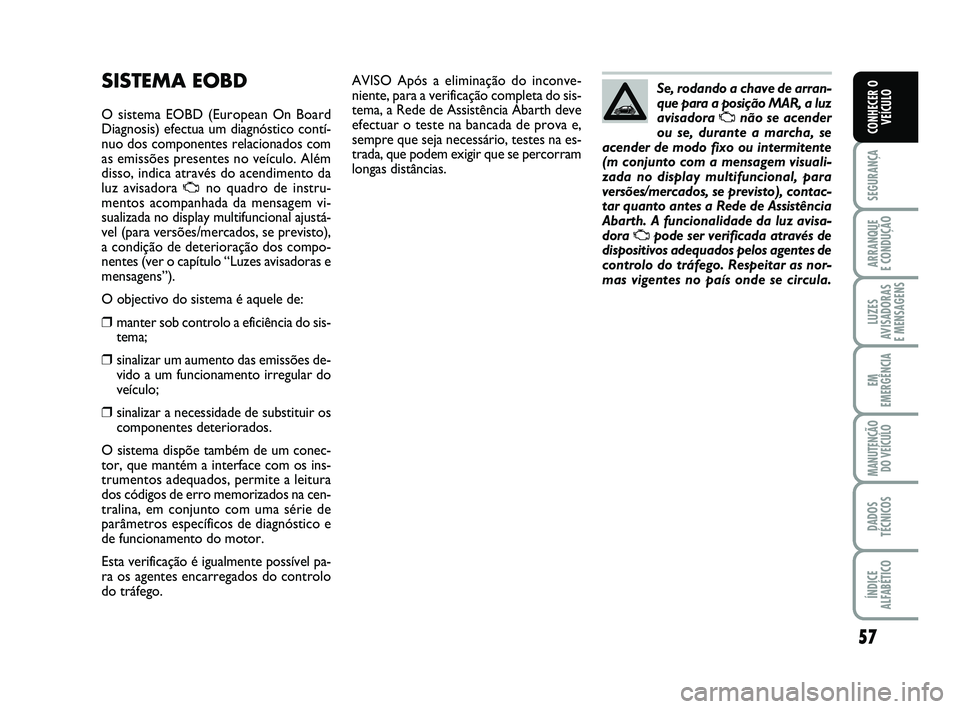 Abarth 500 2008 Manual de Uso e Manutenção (in Portuguese) 57
SEGURANÇA
ARRANQUE
E CONDUÇÃO
LUZES
AVISADORAS
E MENSAGENS
EM
EMERGÊNCIA
MANUTENÇÃO
DO VEÍCULO
DADOS
TÉCNICOS
ÍNDICE
ALFABÉTICO
CONHECER O
VEÍCULO
AVISO Após a eliminação do inconve Abarth 500 2008 Manual de Uso e Manutenção (in Portuguese) 57
SEGURANÇA
ARRANQUE
E CONDUÇÃO
LUZES
AVISADORAS
E MENSAGENS
EM
EMERGÊNCIA
MANUTENÇÃO
DO VEÍCULO
DADOS
TÉCNICOS
ÍNDICE
ALFABÉTICO
CONHECER O
VEÍCULO
AVISO Após a eliminação do inconve