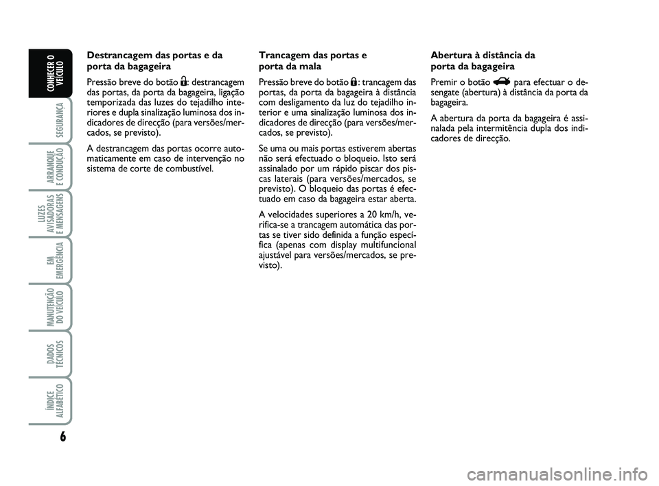 Abarth 500 2008 Manual de Uso e Manutenção (in Portuguese) 6
SEGURANÇA
ARRANQUE
E CONDUÇÃO
LUZES
AVISADORAS
E MENSAGENS
EM
EMERGÊNCIA
MANUTENÇÃO
DO VEÍCULO
DADOS
TÉCNICOS
ÍNDICE
ALFABÉTICO
CONHECER O
VEÍCULO
Destrancagem das portas e da
porta da Abarth 500 2008 Manual de Uso e Manutenção (in Portuguese) 6
SEGURANÇA
ARRANQUE
E CONDUÇÃO
LUZES
AVISADORAS
E MENSAGENS
EM
EMERGÊNCIA
MANUTENÇÃO
DO VEÍCULO
DADOS
TÉCNICOS
ÍNDICE
ALFABÉTICO
CONHECER O
VEÍCULO
Destrancagem das portas e da
porta da