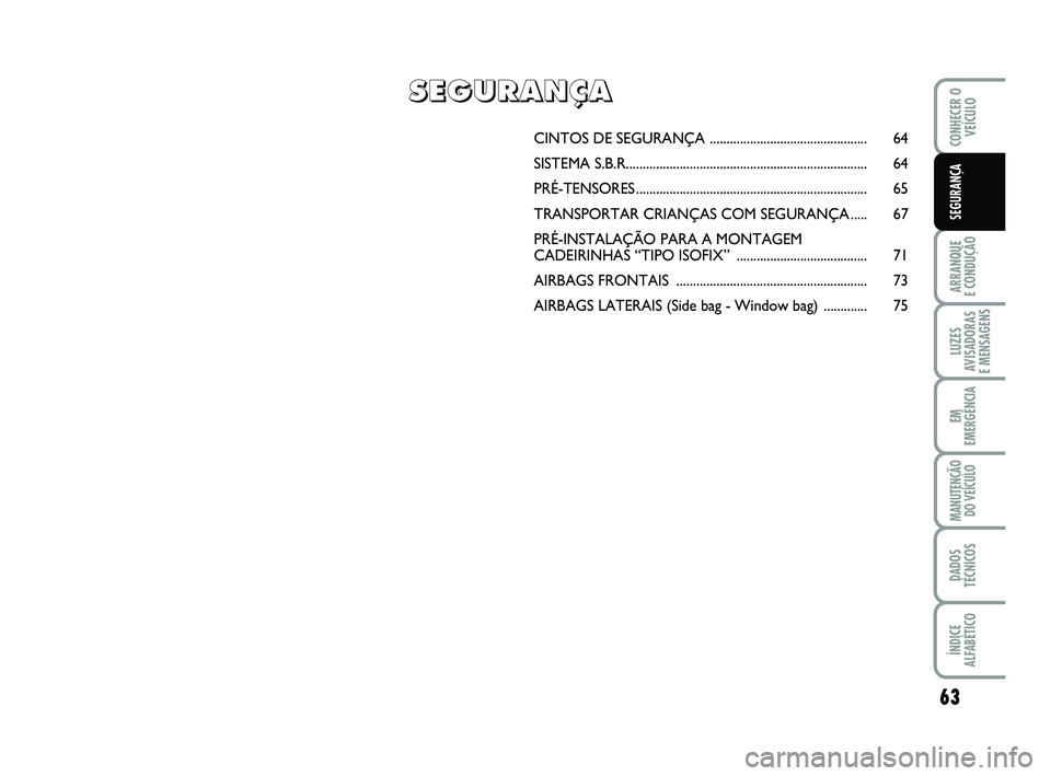 Abarth 500 2008 Manual de Uso e Manutenção (in Portuguese) 63
ARRANQUE
E CONDUÇÃO
LUZES
AVISADORAS
E MENSAGENS
EM
EMERGÊNCIA
MANUTENÇÃO
DO VEÍCULO
DADOS
TÉCNICOS
ÍNDICE
ALFABÉTICO
CONHECER O
VEÍCULO
SEGURANÇA
CINTOS DE SEGURANÇA ................ Abarth 500 2008 Manual de Uso e Manutenção (in Portuguese) 63
ARRANQUE
E CONDUÇÃO
LUZES
AVISADORAS
E MENSAGENS
EM
EMERGÊNCIA
MANUTENÇÃO
DO VEÍCULO
DADOS
TÉCNICOS
ÍNDICE
ALFABÉTICO
CONHECER O
VEÍCULO
SEGURANÇA
CINTOS DE SEGURANÇA ................