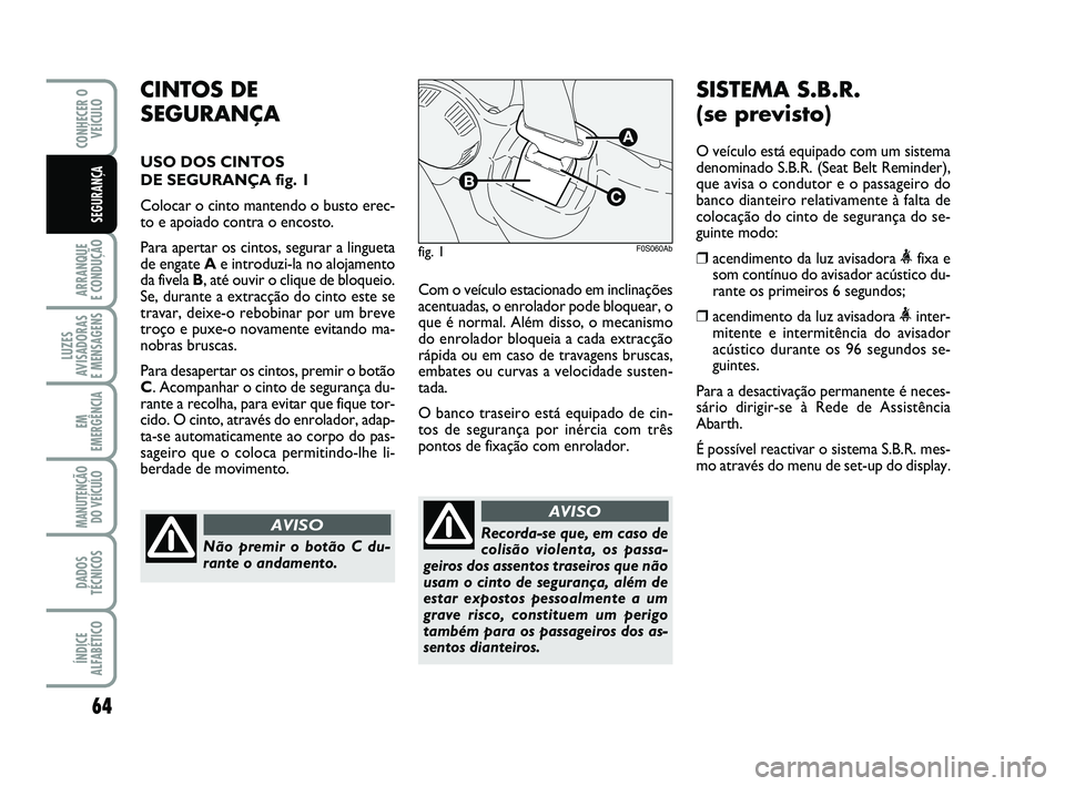 Abarth 500 2008 Manual de Uso e Manutenção (in Portuguese) 64
ARRANQUE
E CONDUÇÃO
LUZES
AVISADORAS
E MENSAGENS
EM
EMERGÊNCIA
MANUTENÇÃO
DO VEÍCULO
DADOS
TÉCNICOS
ÍNDICE
ALFABÉTICO
CONHECER O
VEÍCULO
SEGURANÇA
Com o veículo estacionado em inclin Abarth 500 2008 Manual de Uso e Manutenção (in Portuguese) 64
ARRANQUE
E CONDUÇÃO
LUZES
AVISADORAS
E MENSAGENS
EM
EMERGÊNCIA
MANUTENÇÃO
DO VEÍCULO
DADOS
TÉCNICOS
ÍNDICE
ALFABÉTICO
CONHECER O
VEÍCULO
SEGURANÇA
Com o veículo estacionado em inclin