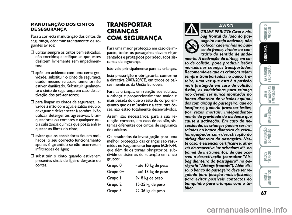 Abarth 500 2008  Manual de Uso e Manutenção (in Portuguese) 67
ARRANQUE 
E CONDUÇÃO
LUZES
AVISADORAS 
E MENSAGENS
EM
EMERGÊNCIA
MANUTENÇÃO
DO VEÍCULO
DADOS
TÉCNICOS
ÍNDICE
ALFABÉTICO
CONHECER O
VEÍCULO
SEGURANÇA
MANUTENÇÃO DOS CINTOS
DE SEGURANÇA