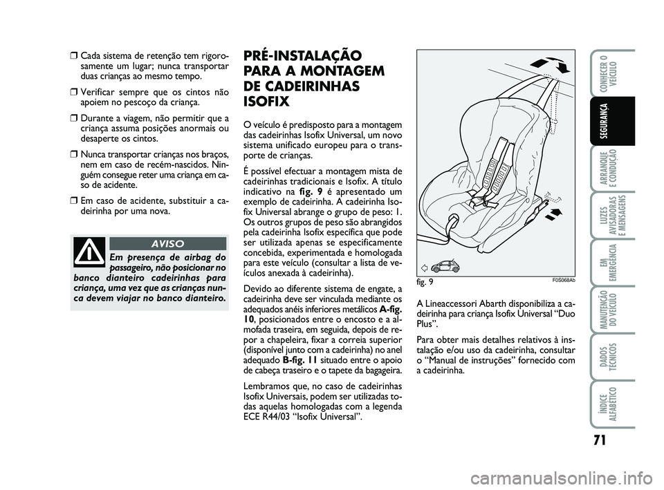 Abarth 500 2008 Manual de Uso e Manutenção (in Portuguese) 71
ARRANQUE
E CONDUÇÃO
LUZES
AVISADORAS
E MENSAGENS
EM
EMERGÊNCIA
MANUTENÇÃO
DO VEÍCULO
DADOS
TÉCNICOS
ÍNDICE
ALFABÉTICO
CONHECER O
VEÍCULO
SEGURANÇA
❒Cada sistema de retenção tem rig Abarth 500 2008 Manual de Uso e Manutenção (in Portuguese) 71
ARRANQUE
E CONDUÇÃO
LUZES
AVISADORAS
E MENSAGENS
EM
EMERGÊNCIA
MANUTENÇÃO
DO VEÍCULO
DADOS
TÉCNICOS
ÍNDICE
ALFABÉTICO
CONHECER O
VEÍCULO
SEGURANÇA
❒Cada sistema de retenção tem rig