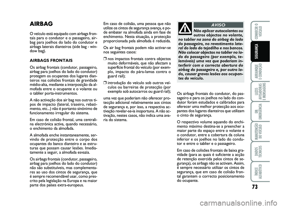 Abarth 500 2008  Manual de Uso e Manutenção (in Portuguese) 73
ARRANQUE 
E CONDUÇÃO
LUZES
AVISADORAS 
E MENSAGENS
EM
EMERGÊNCIA
MANUTENÇÃO
DO VEÍCULO
DADOS
TÉCNICOS
ÍNDICE
ALFABÉTICO
CONHECER O
VEÍCULO
SEGURANÇA
AIRBAG
O veículo está equipado com 