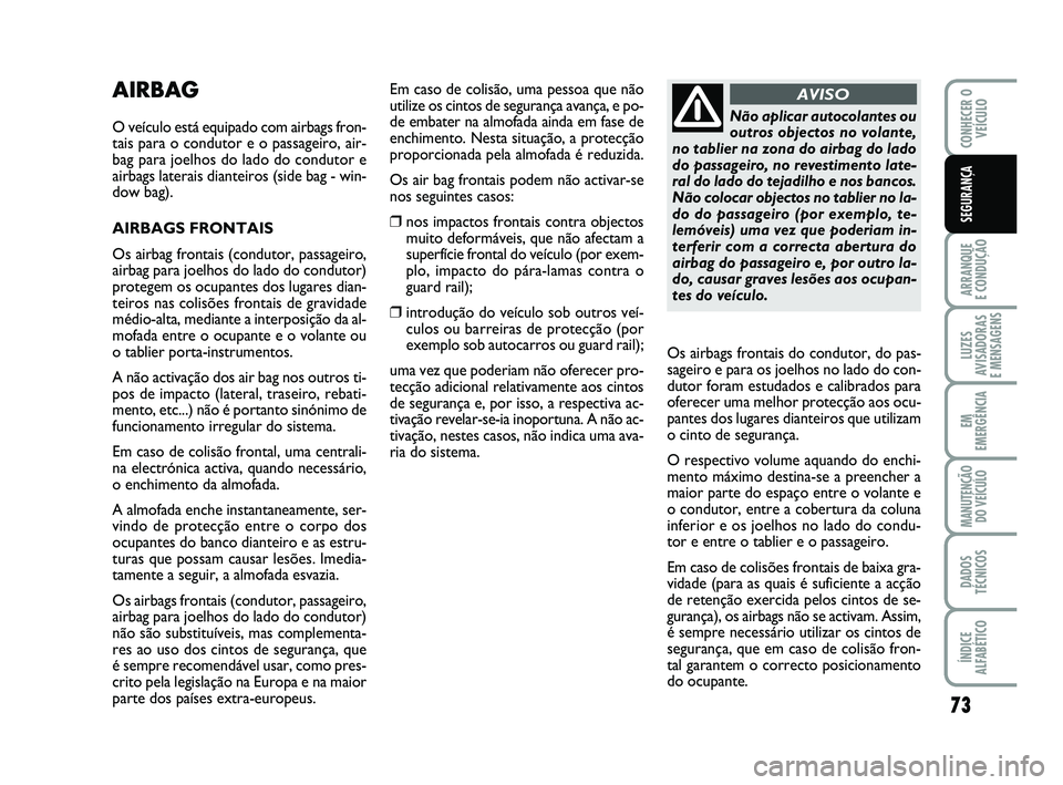 Abarth 500 2008 Manual de Uso e Manutenção (in Portuguese) 73
ARRANQUE
E CONDUÇÃO
LUZES
AVISADORAS
E MENSAGENS
EM
EMERGÊNCIA
MANUTENÇÃO
DO VEÍCULO
DADOS
TÉCNICOS
ÍNDICE
ALFABÉTICO
CONHECER O
VEÍCULO
SEGURANÇA
AIRBAG
O veículo está equipado com Abarth 500 2008 Manual de Uso e Manutenção (in Portuguese) 73
ARRANQUE
E CONDUÇÃO
LUZES
AVISADORAS
E MENSAGENS
EM
EMERGÊNCIA
MANUTENÇÃO
DO VEÍCULO
DADOS
TÉCNICOS
ÍNDICE
ALFABÉTICO
CONHECER O
VEÍCULO
SEGURANÇA
AIRBAG
O veículo está equipado com