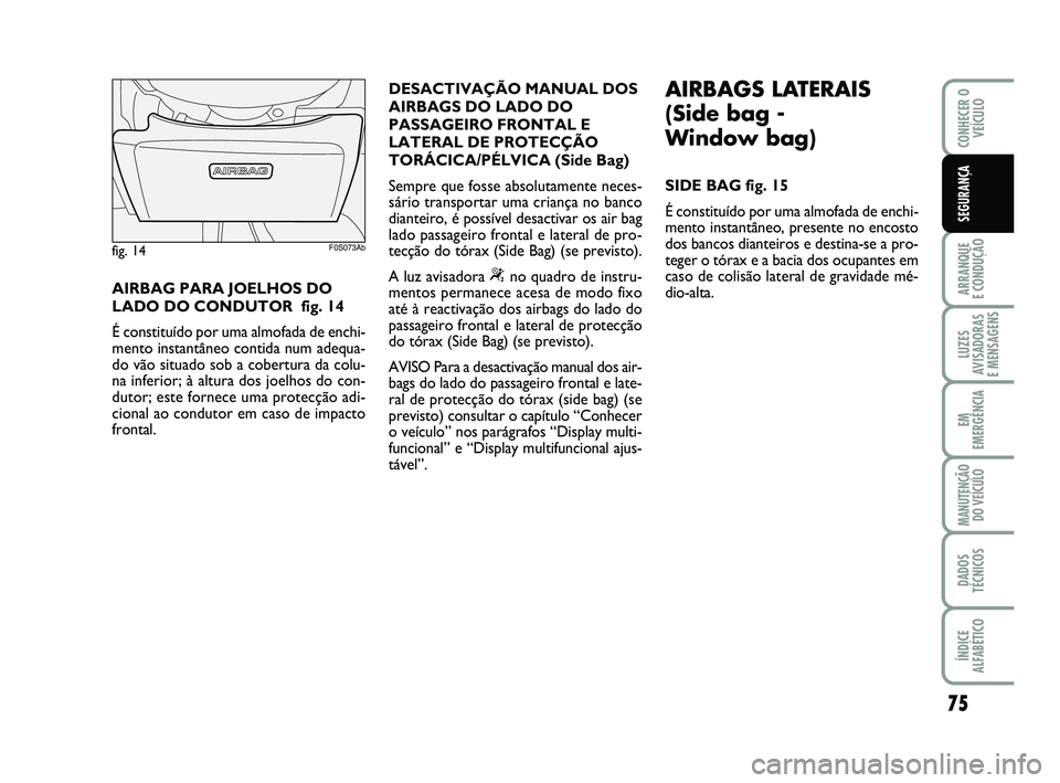 Abarth 500 2008 Manual de Uso e Manutenção (in Portuguese) 75
ARRANQUE
E CONDUÇÃO
LUZES
AVISADORAS
E MENSAGENS
EM
EMERGÊNCIA
MANUTENÇÃO
DO VEÍCULO
DADOS
TÉCNICOS
ÍNDICE
ALFABÉTICO
CONHECER O
VEÍCULO
SEGURANÇA
AIRBAG PARA JOELHOS DO
LADO DO CONDUT Abarth 500 2008 Manual de Uso e Manutenção (in Portuguese) 75
ARRANQUE
E CONDUÇÃO
LUZES
AVISADORAS
E MENSAGENS
EM
EMERGÊNCIA
MANUTENÇÃO
DO VEÍCULO
DADOS
TÉCNICOS
ÍNDICE
ALFABÉTICO
CONHECER O
VEÍCULO
SEGURANÇA
AIRBAG PARA JOELHOS DO
LADO DO CONDUT