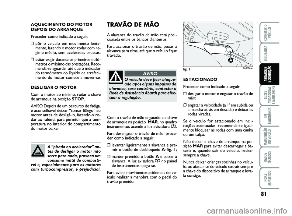 Abarth 500 2008  Manual de Uso e Manutenção (in Portuguese) 81
LUZES
AVISADORAS 
E MENSAGENS
EM
EMERGÊNCIA
MANUTENÇÃO
DO VEÍCULO
DADOS
TÉCNICOS
ÍNDICE
ALFABÉTICO
CONHECER O
VEÍCULO
SEGURANÇA
ARRANQUE 
E CONDUÇÃO
fig. 1
A
F0S076Ab
TRAVÃO DE MÃO
A a