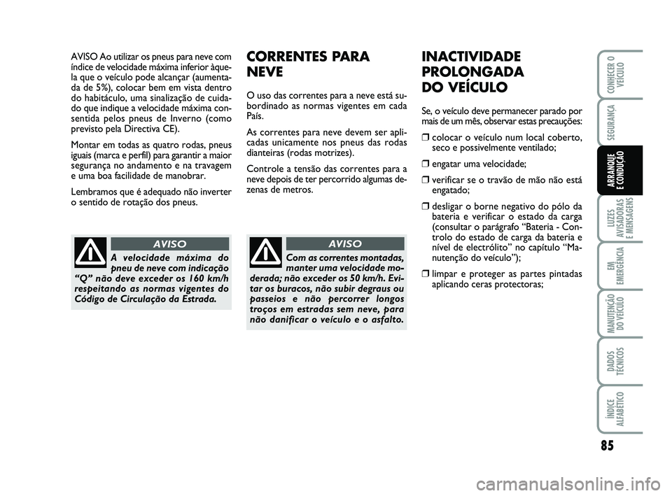 Abarth 500 2008 Manual de Uso e Manutenção (in Portuguese) AVISO Ao utilizar os pneus para neve com
índice de velocidade máxima inferior àque-
la que o veículo pode alcançar (aumenta-
da de 5%), colocar bem em vista dentro
do habitáculo, uma sinalizaç Abarth 500 2008 Manual de Uso e Manutenção (in Portuguese) AVISO Ao utilizar os pneus para neve com
índice de velocidade máxima inferior àque-
la que o veículo pode alcançar (aumenta-
da de 5%), colocar bem em vista dentro
do habitáculo, uma sinalizaç