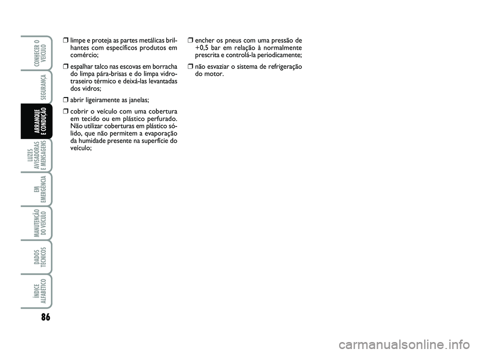 Abarth 500 2008 Manual de Uso e Manutenção (in Portuguese) 86
LUZES
AVISADORAS
E MENSAGENS
EM
EMERGÊNCIA
MANUTENÇÃO
DO VEÍCULO
DADOS
TÉCNICOS
ÍNDICE
ALFABÉTICO
CONHECER O
VEÍCULO
SEGURANÇA
ARRANQUE
E CONDUÇÃO
❒encher os pneus com uma pressão d Abarth 500 2008 Manual de Uso e Manutenção (in Portuguese) 86
LUZES
AVISADORAS
E MENSAGENS
EM
EMERGÊNCIA
MANUTENÇÃO
DO VEÍCULO
DADOS
TÉCNICOS
ÍNDICE
ALFABÉTICO
CONHECER O
VEÍCULO
SEGURANÇA
ARRANQUE
E CONDUÇÃO
❒encher os pneus com uma pressão d
