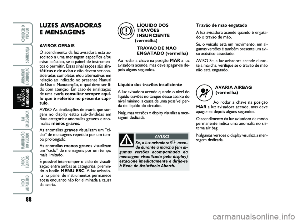 Abarth 500 2008 Manual de Uso e Manutenção (in Portuguese) 88
EM
EMERGÊNCIA
MANUTENÇÃO
DO VEÍCULO
DADOS
TÉCNICOS
ÍNDICE
ALFABÉTICO
CONHECER O
VEÍCULO
SEGURANÇA
ARRANQUE
E CONDUÇÃO
LUZES
AVISADORAS
E MENSAGENS
LUZES AVISADORAS
E MENSAGENS
AVISOS Abarth 500 2008 Manual de Uso e Manutenção (in Portuguese) 88
EM
EMERGÊNCIA
MANUTENÇÃO
DO VEÍCULO
DADOS
TÉCNICOS
ÍNDICE
ALFABÉTICO
CONHECER O
VEÍCULO
SEGURANÇA
ARRANQUE
E CONDUÇÃO
LUZES
AVISADORAS
E MENSAGENS
LUZES AVISADORAS
E MENSAGENS
AVISOS