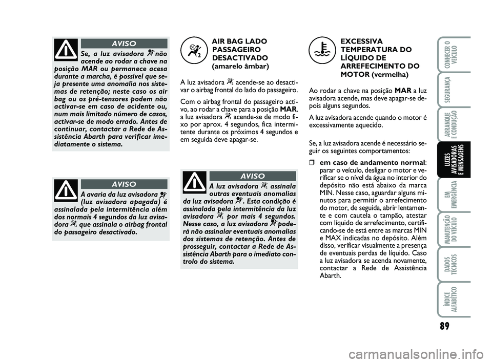 Abarth 500 2008 Manual de Uso e Manutenção (in Portuguese) 89
EM
EMERGÊNCIA
MANUTENÇÃO
DO VEÍCULO
DADOS
TÉCNICOS
ÍNDICE
ALFABÉTICO
CONHECER O
VEÍCULO
SEGURANÇA
ARRANQUE
E CONDUÇÃO
LUZES
AVISADORAS
E MENSAGENS
Se, a luz avisadora ¬não
acende ao Abarth 500 2008 Manual de Uso e Manutenção (in Portuguese) 89
EM
EMERGÊNCIA
MANUTENÇÃO
DO VEÍCULO
DADOS
TÉCNICOS
ÍNDICE
ALFABÉTICO
CONHECER O
VEÍCULO
SEGURANÇA
ARRANQUE
E CONDUÇÃO
LUZES
AVISADORAS
E MENSAGENS
Se, a luz avisadora ¬não
acende ao