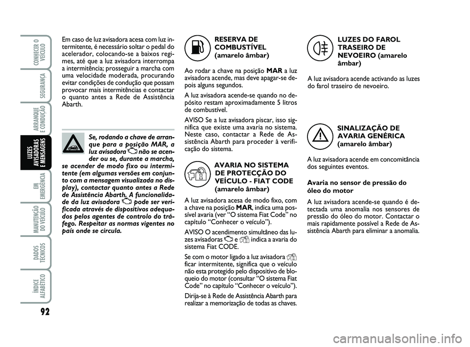 Abarth 500 2010 Manual de Uso e Manutenção (in Portuguese) 92
EM
EMERGÊNCIA
MANUTENÇÃO
DO VEÍCULO
DADOS
TÉCNICOS
ÍNDICE
ALFABÉTICO
CONHECER O
VEÍCULO
SEGURANÇA
ARRANQUE
E CONDUÇÃO
LUZES
AVISADORAS
E MENSAGENS
Se, rodando a chave de arran-
que par Abarth 500 2010 Manual de Uso e Manutenção (in Portuguese) 92
EM
EMERGÊNCIA
MANUTENÇÃO
DO VEÍCULO
DADOS
TÉCNICOS
ÍNDICE
ALFABÉTICO
CONHECER O
VEÍCULO
SEGURANÇA
ARRANQUE
E CONDUÇÃO
LUZES
AVISADORAS
E MENSAGENS
Se, rodando a chave de arran-
que par