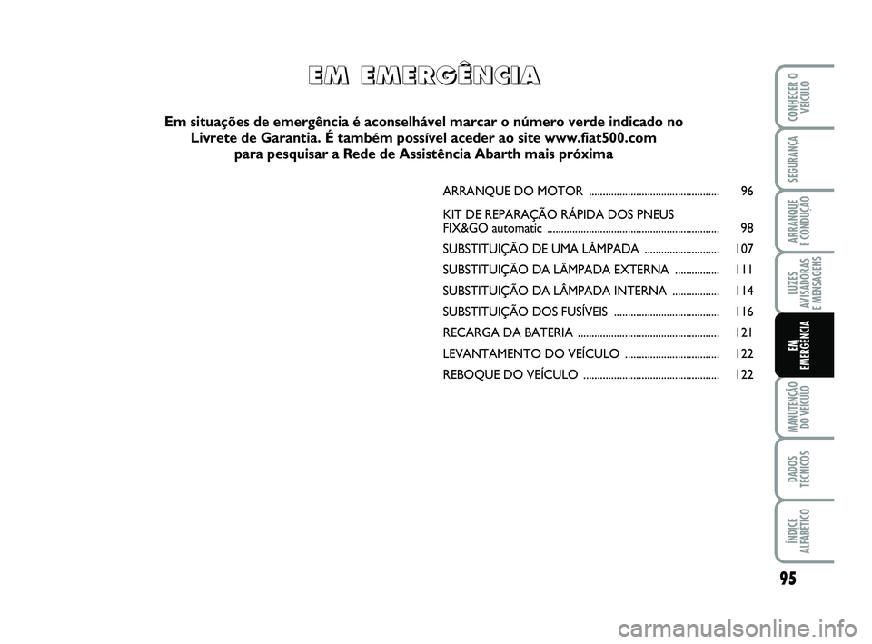 Abarth 500 2009  Manual de Uso e Manutenção (in Portuguese) 95
LUZES
AVISADORAS 
E MENSAGENS
MANUTENÇÃO
DO VEÍCULO
DADOS
TÉCNICOS
ÍNDICE
ALFABÉTICO
CONHECER O
VEÍCULO
SEGURANÇA
ARRANQUE 
E CONDUÇÃO
EM
EMERGÊNCIA
ARRANQUE DO MOTOR ...................