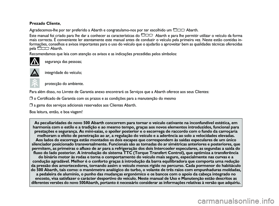 Abarth 500 2011 Manual de Uso e Manutenção (in Portuguese) Prezado Cliente,
Agradecemos-lhe por ter preferido a Abarth e congratulamo-nos por ter escolhido um Abarth.
Este manual foi criado para lhe dar a conhecer as características do Abarth e para lhe perm Abarth 500 2011 Manual de Uso e Manutenção (in Portuguese) Prezado Cliente,
Agradecemos-lhe por ter preferido a Abarth e congratulamo-nos por ter escolhido um Abarth.
Este manual foi criado para lhe dar a conhecer as características do Abarth e para lhe perm