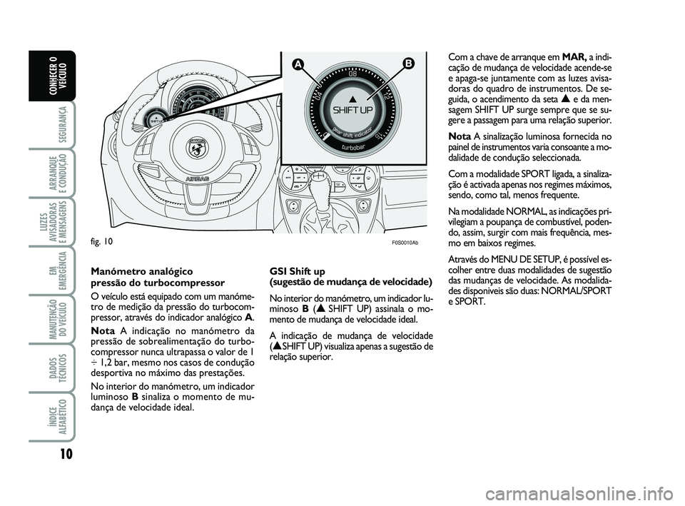 Abarth 500 2012  Manual de Uso e Manutenção (in Portuguese) 
10

SEGURANÇA

ARRANQUE 
E CONDUÇÃO

LUZES
AVISADORAS 
E MENSAGENS

EM
EMERGÊNCIA

MANUTENÇÃO DO VEÍCULO

DADOS
TÉCNICOS

ÍNDICE
ALFABÉTICO
CONHECER O VEÍCULO
fig. 10


F0S0010Ab
    
Ma