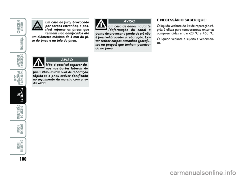 Abarth 500 2011 Manual de Uso e Manutenção (in Portuguese) 100
LUZES
AVISADORAS
E MENSAGENS
MANUTENÇÃO
DO VEÍCULO
DADOS
TÉCNICOS
ÍNDICE
ALFABÉTICO
CONHECER O
VEÍCULO
SEGURANÇA
ARRANQUE
E CONDUÇÃO
EM
EMERGÊNCIA
Em caso de danos na jante
(deforma Abarth 500 2011 Manual de Uso e Manutenção (in Portuguese) 100
LUZES
AVISADORAS
E MENSAGENS
MANUTENÇÃO
DO VEÍCULO
DADOS
TÉCNICOS
ÍNDICE
ALFABÉTICO
CONHECER O
VEÍCULO
SEGURANÇA
ARRANQUE
E CONDUÇÃO
EM
EMERGÊNCIA
Em caso de danos na jante
(deforma