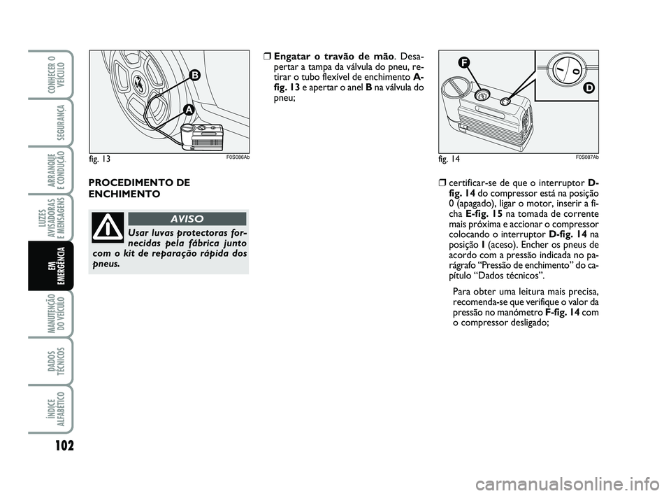 Abarth 500 2011 Manual de Uso e Manutenção (in Portuguese) 102
LUZES
AVISADORAS
E MENSAGENS
MANUTENÇÃO
DO VEÍCULO
DADOS
TÉCNICOS
ÍNDICE
ALFABÉTICO
CONHECER O
VEÍCULO
SEGURANÇA
ARRANQUE
E CONDUÇÃO
EM
EMERGÊNCIA
PROCEDIMENTO DE
ENCHIMENTO
❒Enga Abarth 500 2011 Manual de Uso e Manutenção (in Portuguese) 102
LUZES
AVISADORAS
E MENSAGENS
MANUTENÇÃO
DO VEÍCULO
DADOS
TÉCNICOS
ÍNDICE
ALFABÉTICO
CONHECER O
VEÍCULO
SEGURANÇA
ARRANQUE
E CONDUÇÃO
EM
EMERGÊNCIA
PROCEDIMENTO DE
ENCHIMENTO
❒Enga