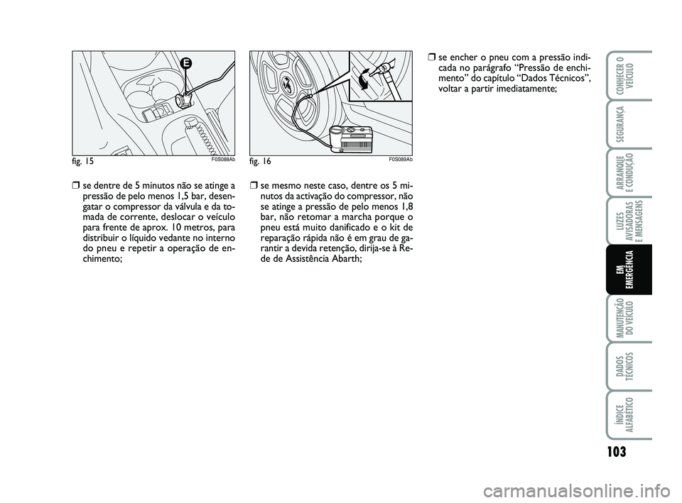 Abarth 500 2011 Manual de Uso e Manutenção (in Portuguese) 103
LUZES
AVISADORAS
E MENSAGENS
MANUTENÇÃO
DO VEÍCULO
DADOS
TÉCNICOS
ÍNDICE
ALFABÉTICO
CONHECER O
VEÍCULO
SEGURANÇA
ARRANQUE
E CONDUÇÃO
EM
EMERGÊNCIA
❒se dentre de 5 minutos não se at Abarth 500 2011 Manual de Uso e Manutenção (in Portuguese) 103
LUZES
AVISADORAS
E MENSAGENS
MANUTENÇÃO
DO VEÍCULO
DADOS
TÉCNICOS
ÍNDICE
ALFABÉTICO
CONHECER O
VEÍCULO
SEGURANÇA
ARRANQUE
E CONDUÇÃO
EM
EMERGÊNCIA
❒se dentre de 5 minutos não se at