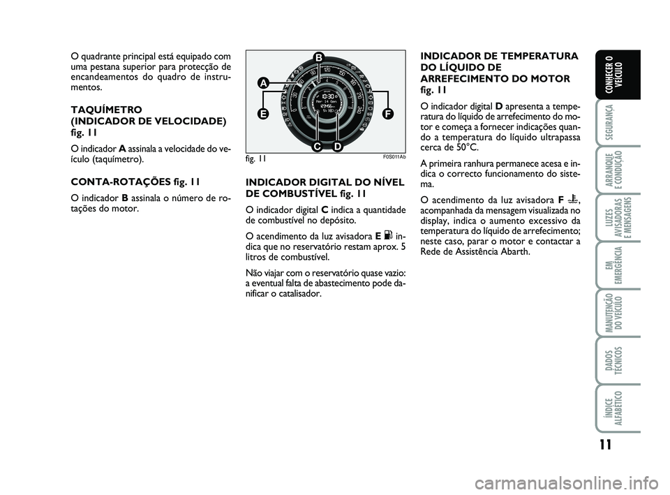 Abarth 500 2012  Manual de Uso e Manutenção (in Portuguese) 11
SEGURANÇA
ARRANQUE 
E CONDUÇÃO
LUZES
AVISADORAS 
E MENSAGENS
EM
EMERGÊNCIA
MANUTENÇÃO
DO VEÍCULO
DADOS
TÉCNICOS
ÍNDICE
ALFABÉTICO
CONHECER O
VEÍCULO
O quadrante principal está equipado 