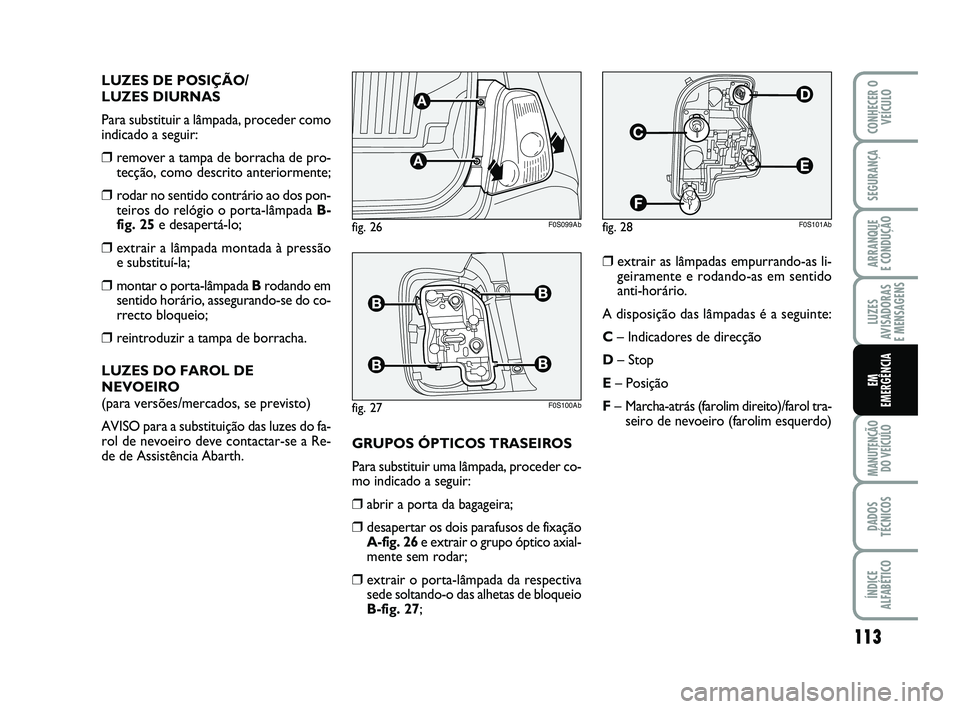 Abarth 500 2011 Manual de Uso e Manutenção (in Portuguese) 113
LUZES
AVISADORAS
E MENSAGENS
MANUTENÇÃO
DO VEÍCULO
DADOS
TÉCNICOS
ÍNDICE
ALFABÉTICO
CONHECER O
VEÍCULO
SEGURANÇA
ARRANQUE
E CONDUÇÃO
EM
EMERGÊNCIA
LUZES DE POSIÇÃO/
LUZES DIURNAS
Pa Abarth 500 2011 Manual de Uso e Manutenção (in Portuguese) 113
LUZES
AVISADORAS
E MENSAGENS
MANUTENÇÃO
DO VEÍCULO
DADOS
TÉCNICOS
ÍNDICE
ALFABÉTICO
CONHECER O
VEÍCULO
SEGURANÇA
ARRANQUE
E CONDUÇÃO
EM
EMERGÊNCIA
LUZES DE POSIÇÃO/
LUZES DIURNAS
Pa