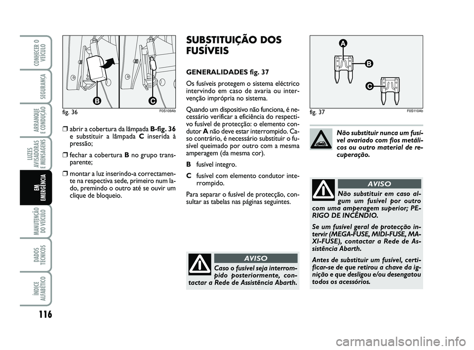 Abarth 500 2011 Manual de Uso e Manutenção (in Portuguese) 116
LUZES
AVISADORAS
E MENSAGENS
MANUTENÇÃO
DO VEÍCULO
DADOS
TÉCNICOS
ÍNDICE
ALFABÉTICO
CONHECER O
VEÍCULO
SEGURANÇA
ARRANQUE
E CONDUÇÃO
EM
EMERGÊNCIA
SUBSTITUIÇÃO DOS
FUSÍVEIS
GENER Abarth 500 2011 Manual de Uso e Manutenção (in Portuguese) 116
LUZES
AVISADORAS
E MENSAGENS
MANUTENÇÃO
DO VEÍCULO
DADOS
TÉCNICOS
ÍNDICE
ALFABÉTICO
CONHECER O
VEÍCULO
SEGURANÇA
ARRANQUE
E CONDUÇÃO
EM
EMERGÊNCIA
SUBSTITUIÇÃO DOS
FUSÍVEIS
GENER