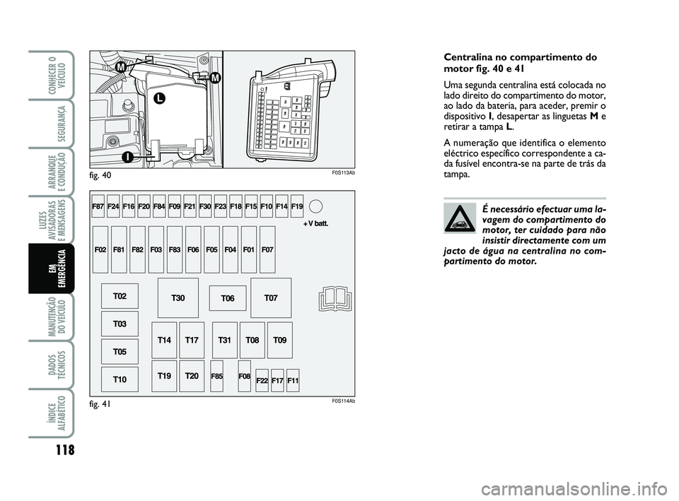 Abarth 500 2011 Manual de Uso e Manutenção (in Portuguese) 118
LUZES
AVISADORAS
E MENSAGENS
MANUTENÇÃO
DO VEÍCULO
DADOS
TÉCNICOS
ÍNDICE
ALFABÉTICO
CONHECER O
VEÍCULO
SEGURANÇA
ARRANQUE
E CONDUÇÃO
EM
EMERGÊNCIA
Centralina no compartimento do
mot Abarth 500 2011 Manual de Uso e Manutenção (in Portuguese) 118
LUZES
AVISADORAS
E MENSAGENS
MANUTENÇÃO
DO VEÍCULO
DADOS
TÉCNICOS
ÍNDICE
ALFABÉTICO
CONHECER O
VEÍCULO
SEGURANÇA
ARRANQUE
E CONDUÇÃO
EM
EMERGÊNCIA
Centralina no compartimento do
mot