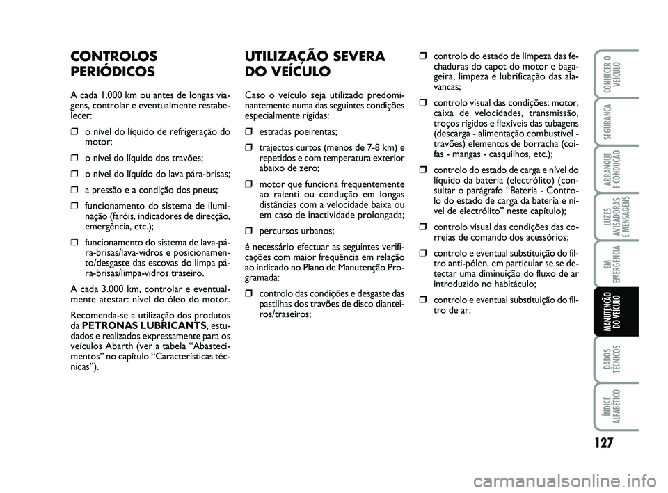 Abarth 500 2011 Manual de Uso e Manutenção (in Portuguese) UTILIZAÇÃO SEVERA
DO VEÍCULO
Caso o veículo seja utilizado predomi-
nantemente numa das seguintes condições
especialmente rígidas:
❒estradas poeirentas;
❒trajectos curtos (menos de 7-8 km) Abarth 500 2011 Manual de Uso e Manutenção (in Portuguese) UTILIZAÇÃO SEVERA
DO VEÍCULO
Caso o veículo seja utilizado predomi-
nantemente numa das seguintes condições
especialmente rígidas:
❒estradas poeirentas;
❒trajectos curtos (menos de 7-8 km)