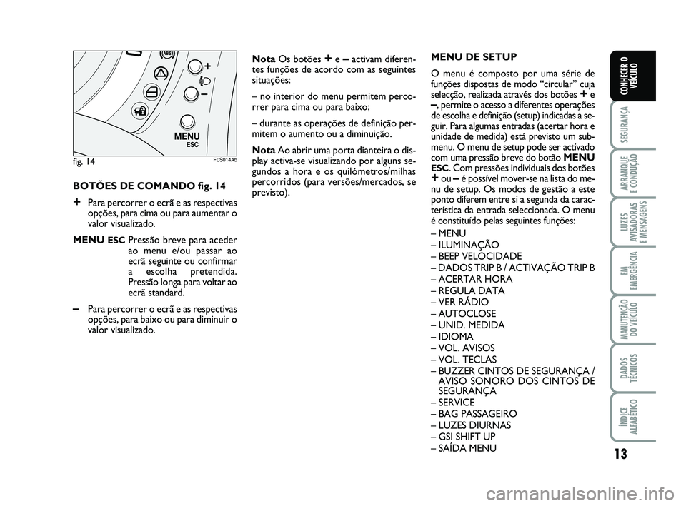 Abarth 500 2012  Manual de Uso e Manutenção (in Portuguese) 
13

SEGURANÇA

ARRANQUE 
E CONDUÇÃO

LUZES
AVISADORAS 
E MENSAGENS

EM
EMERGÊNCIA

MANUTENÇÃO DO VEÍCULO

DADOS
TÉCNICOS

ÍNDICE
ALFABÉTICO
CONHECER O VEÍCULO
BOTÕES DE COMANDO fig. 14
+P