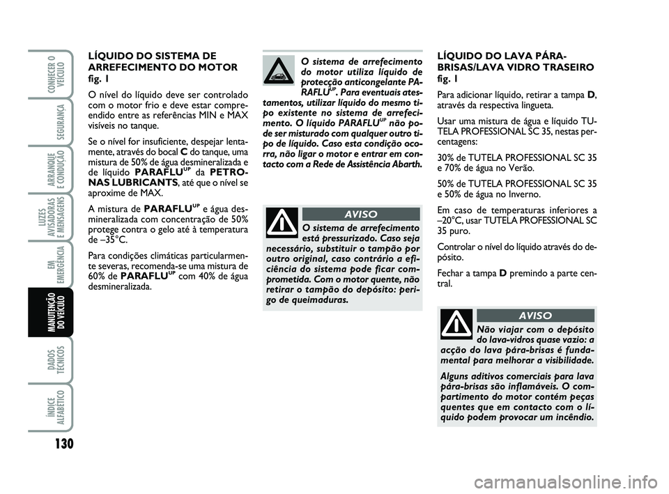 Abarth 500 2011 Manual de Uso e Manutenção (in Portuguese) 130
LUZES
AVISADORAS
E MENSAGENS
DADOS
TÉCNICOS
ÍNDICE
ALFABÉTICO
CONHECER O
VEÍCULO
SEGURANÇA
ARRANQUE
E CONDUÇÃO
EM
EMERGÊNCIA
MANUTENÇÃO
DO VEÍCULO
LÍQUIDO DO LAVA PÁRA-
BRISAS/LAVA Abarth 500 2011 Manual de Uso e Manutenção (in Portuguese) 130
LUZES
AVISADORAS
E MENSAGENS
DADOS
TÉCNICOS
ÍNDICE
ALFABÉTICO
CONHECER O
VEÍCULO
SEGURANÇA
ARRANQUE
E CONDUÇÃO
EM
EMERGÊNCIA
MANUTENÇÃO
DO VEÍCULO
LÍQUIDO DO LAVA PÁRA-
BRISAS/LAVA