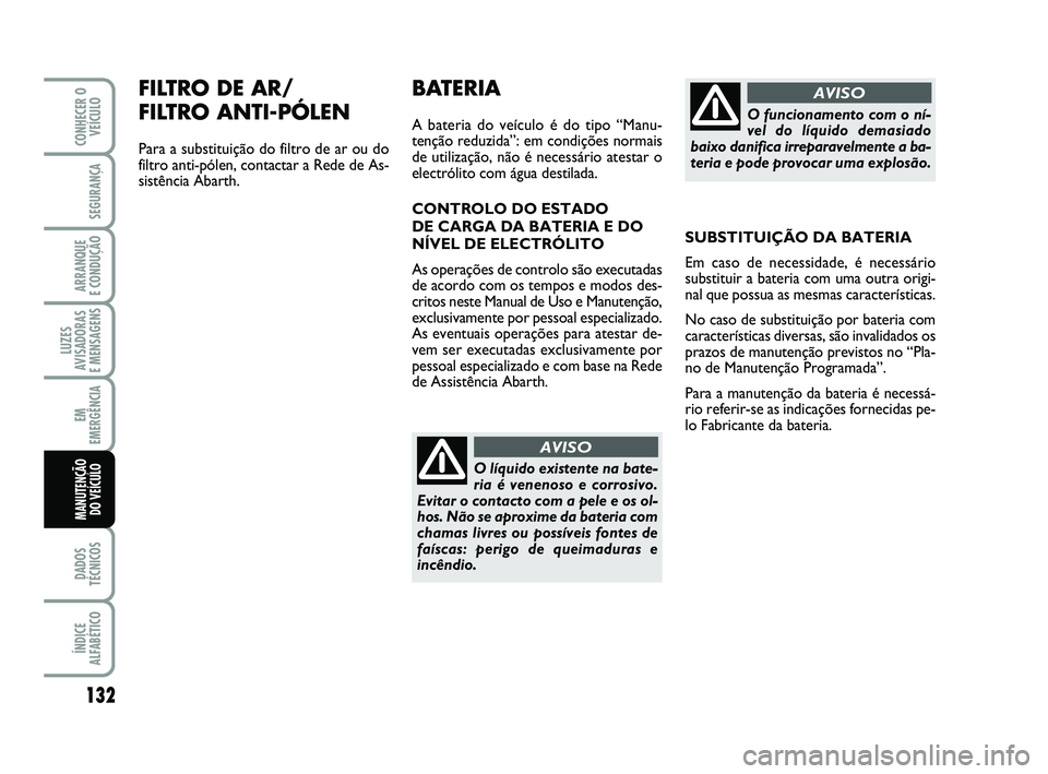 Abarth 500 2011 Manual de Uso e Manutenção (in Portuguese) FILTRO DE AR/
FILTRO ANTI-PÓLEN
Para a substituição do filtro de ar ou do
filtro anti-pólen, contactar a Rede de As-
sistência Abarth.
132
LUZES
AVISADORAS
E MENSAGENS
DADOS
TÉCNICOS
ÍNDICE
AL Abarth 500 2011 Manual de Uso e Manutenção (in Portuguese) FILTRO DE AR/
FILTRO ANTI-PÓLEN
Para a substituição do filtro de ar ou do
filtro anti-pólen, contactar a Rede de As-
sistência Abarth.
132
LUZES
AVISADORAS
E MENSAGENS
DADOS
TÉCNICOS
ÍNDICE
AL