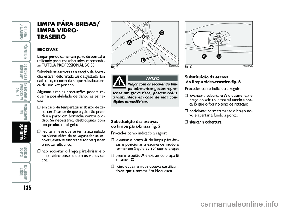 Abarth 500 2011 Manual de Uso e Manutenção (in Portuguese) 136
LUZES
AVISADORAS
E MENSAGENS
DADOS
TÉCNICOS
ÍNDICE
ALFABÉTICO
CONHECER O
VEÍCULO
SEGURANÇA
ARRANQUE
E CONDUÇÃO
EM
EMERGÊNCIA
MANUTENÇÃO
DO VEÍCULO
LIMPA PÁRA-BRISAS/
LIMPA VIDRO-
TR Abarth 500 2011 Manual de Uso e Manutenção (in Portuguese) 136
LUZES
AVISADORAS
E MENSAGENS
DADOS
TÉCNICOS
ÍNDICE
ALFABÉTICO
CONHECER O
VEÍCULO
SEGURANÇA
ARRANQUE
E CONDUÇÃO
EM
EMERGÊNCIA
MANUTENÇÃO
DO VEÍCULO
LIMPA PÁRA-BRISAS/
LIMPA VIDRO-
TR