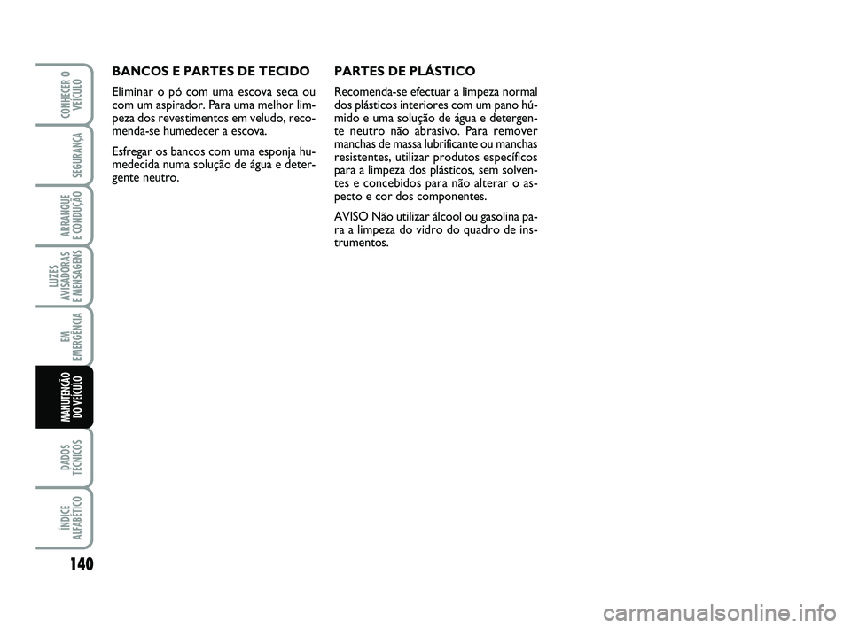 Abarth 500 2011 Manual de Uso e Manutenção (in Portuguese) 140
LUZES
AVISADORAS
E MENSAGENS
DADOS
TÉCNICOS
ÍNDICE
ALFABÉTICO
CONHECER O
VEÍCULO
SEGURANÇA
ARRANQUE
E CONDUÇÃO
EM
EMERGÊNCIA
MANUTENÇÃO
DO VEÍCULO
BANCOS E PARTES DE TECIDO
Eliminar Abarth 500 2011 Manual de Uso e Manutenção (in Portuguese) 140
LUZES
AVISADORAS
E MENSAGENS
DADOS
TÉCNICOS
ÍNDICE
ALFABÉTICO
CONHECER O
VEÍCULO
SEGURANÇA
ARRANQUE
E CONDUÇÃO
EM
EMERGÊNCIA
MANUTENÇÃO
DO VEÍCULO
BANCOS E PARTES DE TECIDO
Eliminar