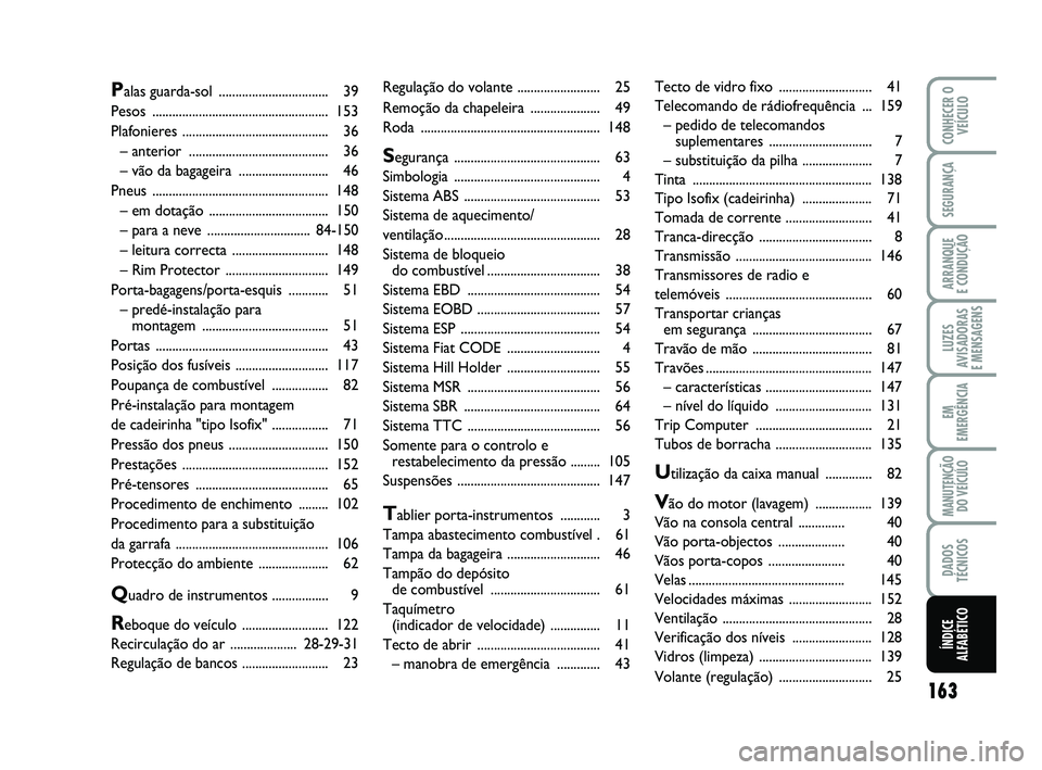 Abarth 500 2011 Manual de Uso e Manutenção (in Portuguese) 163
LUZES
AVISADORAS
E MENSAGENS
CONHECER O
VEÍCULO
SEGURANÇA
ARRANQUE
E CONDUÇÃO
EM
EMERGÊNCIA
MANUTENÇÃO
DO VEÍCULO
DADOS
TÉCNICOS
ÍNDICE
ALFABÉTICO
Regulação do volante ............. Abarth 500 2011 Manual de Uso e Manutenção (in Portuguese) 163
LUZES
AVISADORAS
E MENSAGENS
CONHECER O
VEÍCULO
SEGURANÇA
ARRANQUE
E CONDUÇÃO
EM
EMERGÊNCIA
MANUTENÇÃO
DO VEÍCULO
DADOS
TÉCNICOS
ÍNDICE
ALFABÉTICO
Regulação do volante .............