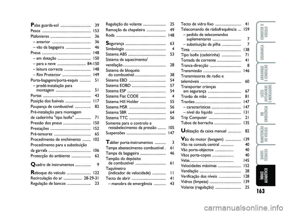 Abarth 500 2012  Manual de Uso e Manutenção (in Portuguese) 163
LUZES
AVISADORAS 
E MENSAGENS
CONHECER O
VEÍCULO
SEGURANÇA
ARRANQUE 
E CONDUÇÃO
EM
EMERGÊNCIA
MANUTENÇÃO
DO VEÍCULO
DADOS
TÉCNICOS
ÍNDICE
ALFABÉTICO
Regulação do volante .............