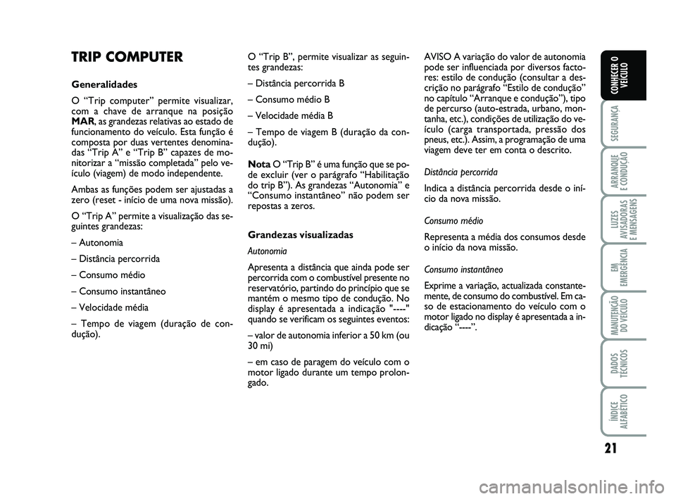 Abarth 500 2012  Manual de Uso e Manutenção (in Portuguese) 21
SEGURANÇA
ARRANQUE 
E CONDUÇÃO
LUZES
AVISADORAS 
E MENSAGENS
EM
EMERGÊNCIA
MANUTENÇÃO
DO VEÍCULO
DADOS
TÉCNICOS
ÍNDICE
ALFABÉTICO
CONHECER O
VEÍCULO
TRIP COMPUTER
Generalidades
O “Trip