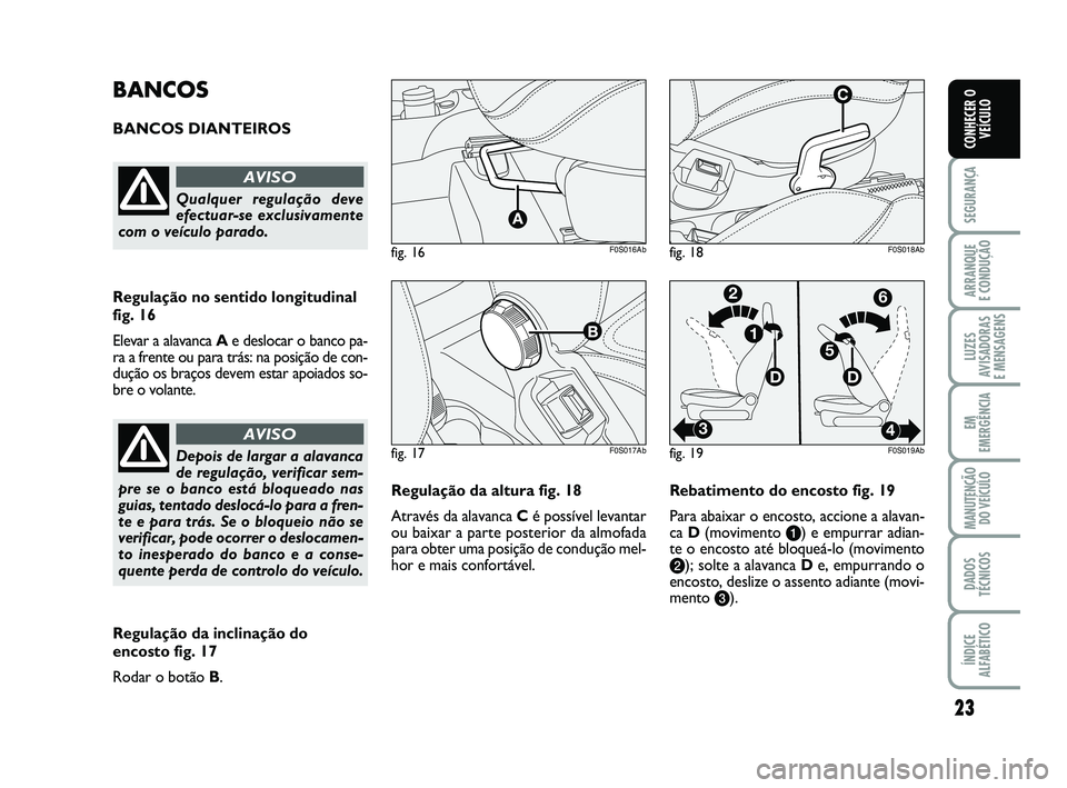 Abarth 500 2012  Manual de Uso e Manutenção (in Portuguese) 23
SEGURANÇA
ARRANQUE 
E CONDUÇÃO
LUZES
AVISADORAS 
E MENSAGENS
EM
EMERGÊNCIA
MANUTENÇÃO
DO VEÍCULO
DADOS
TÉCNICOS
ÍNDICE
ALFABÉTICO
CONHECER O
VEÍCULO
Regulação da altura fig. 18
Atravé