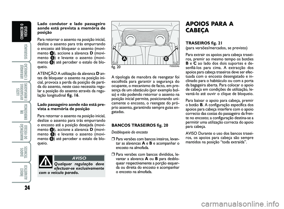 Abarth 500 2012  Manual de Uso e Manutenção (in Portuguese) 24
SEGURANÇA
ARRANQUE 
E CONDUÇÃO
LUZES
AVISADORAS 
E MENSAGENS
EM
EMERGÊNCIA
MANUTENÇÃO
DO VEÍCULO
DADOS
TÉCNICOS
ÍNDICE
ALFABÉTICO
CONHECER O
VEÍCULO
Lado condutor e lado passageiro
aonde