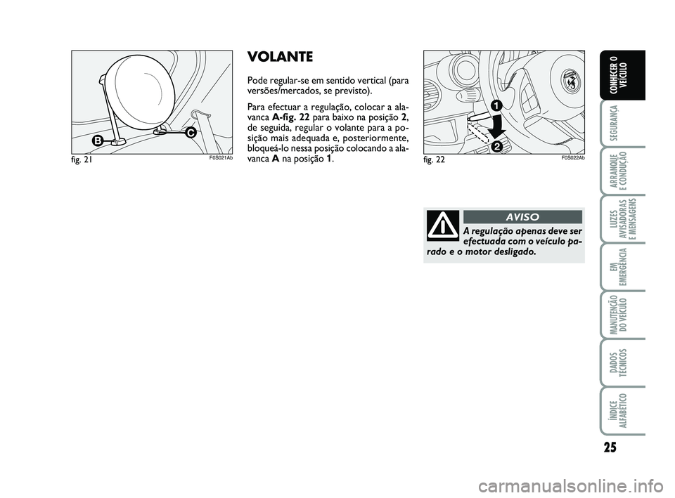Abarth 500 2012 Manual de Uso e Manutenção (in Portuguese) 25
SEGURANÇA
ARRANQUE
E CONDUÇÃO
LUZES
AVISADORAS
E MENSAGENS
EM
EMERGÊNCIA
MANUTENÇÃO
DO VEÍCULO
DADOS
TÉCNICOS
ÍNDICE
ALFABÉTICO
CONHECER O
VEÍCULO
A regulação apenas deve ser
efectua Abarth 500 2012 Manual de Uso e Manutenção (in Portuguese) 25
SEGURANÇA
ARRANQUE
E CONDUÇÃO
LUZES
AVISADORAS
E MENSAGENS
EM
EMERGÊNCIA
MANUTENÇÃO
DO VEÍCULO
DADOS
TÉCNICOS
ÍNDICE
ALFABÉTICO
CONHECER O
VEÍCULO
A regulação apenas deve ser
efectua