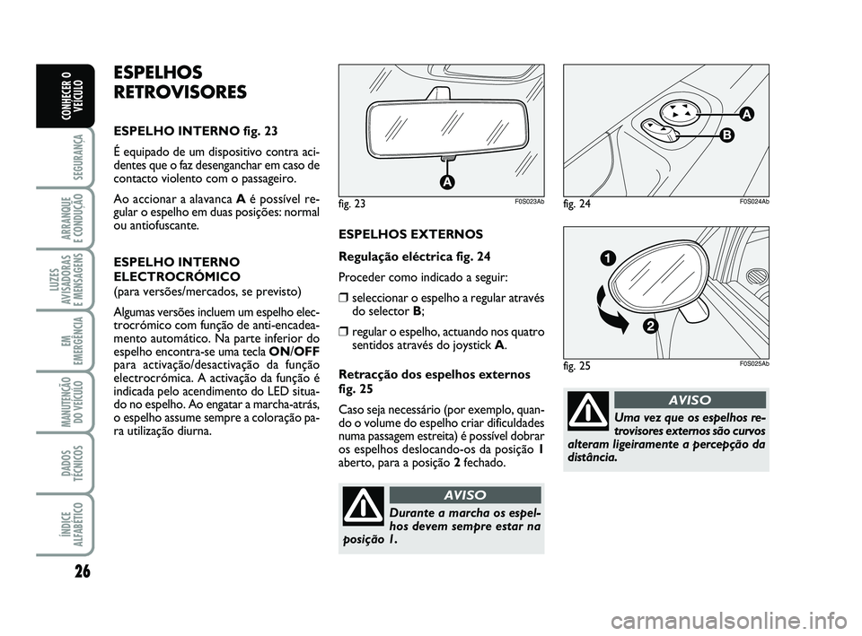 Abarth 500 2012  Manual de Uso e Manutenção (in Portuguese) 26
SEGURANÇA
ARRANQUE 
E CONDUÇÃO
LUZES
AVISADORAS 
E MENSAGENS
EM
EMERGÊNCIA
MANUTENÇÃO
DO VEÍCULO
DADOS
TÉCNICOS
ÍNDICE
ALFABÉTICO
CONHECER O
VEÍCULO
Uma vez que os espelhos re-
trovisore