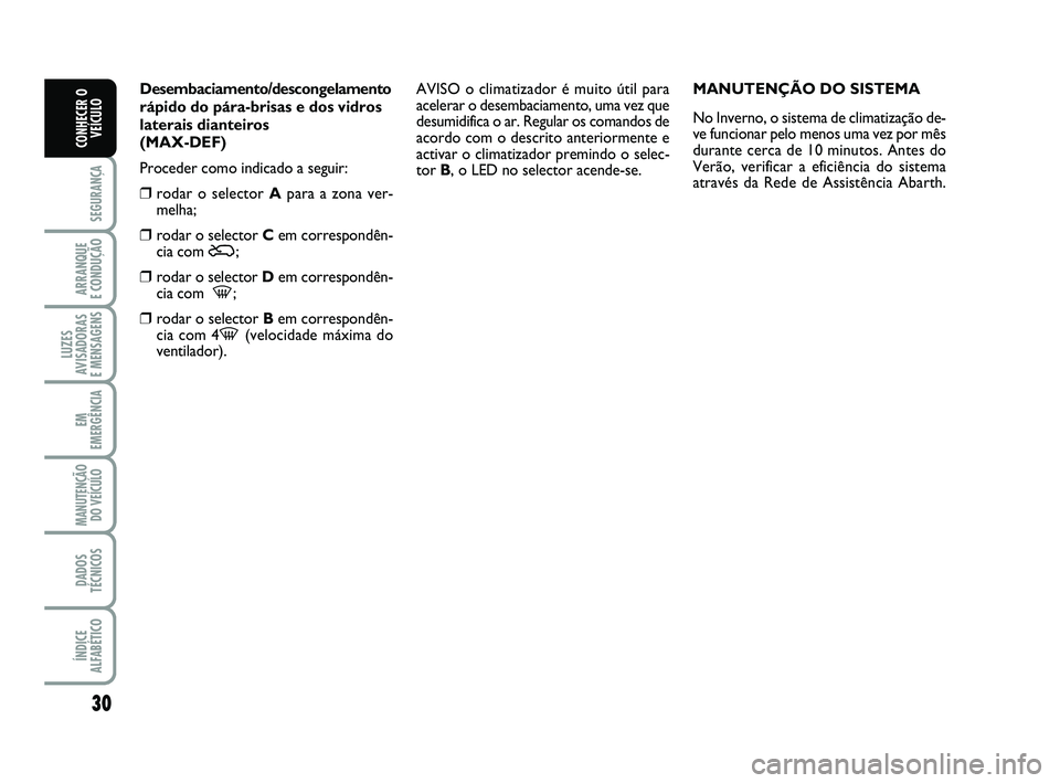 Abarth 500 2012  Manual de Uso e Manutenção (in Portuguese) 30
SEGURANÇA
ARRANQUE 
E CONDUÇÃO
LUZES
AVISADORAS 
E MENSAGENS
EM
EMERGÊNCIA
MANUTENÇÃO
DO VEÍCULO
DADOS
TÉCNICOS
ÍNDICE
ALFABÉTICO
CONHECER O
VEÍCULO
Desembaciamento/descongelamento
rápi